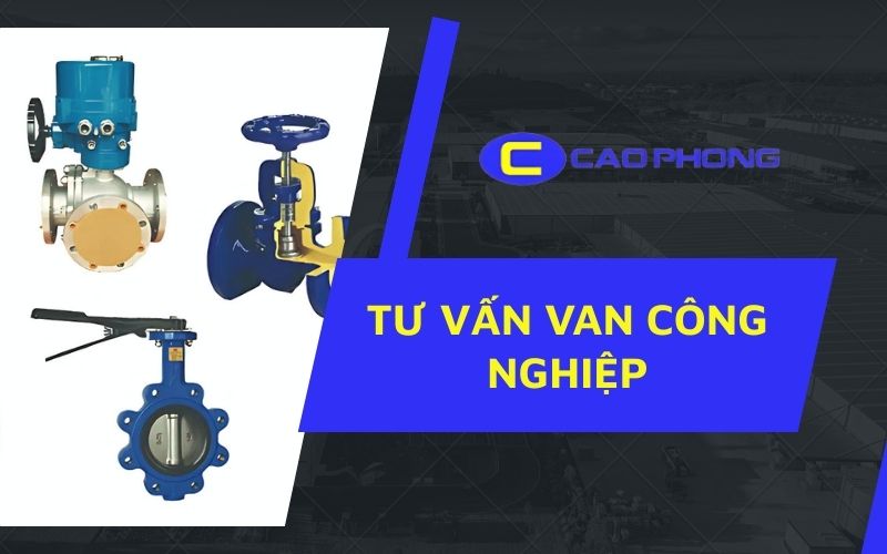 Tư vấn van công nghiệp chuyên nghiệp từ Cao Phong giúp bạn lựa chọn giải pháp tối ưu cho hệ thống