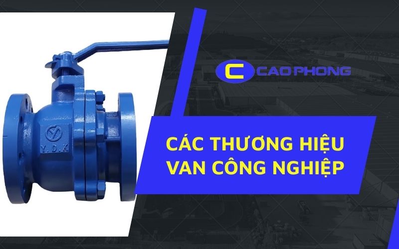 So sánh các thương hiệu van công nghiệp phổ biến qua thiết kế, chất lượng và hiệu suất vận hành