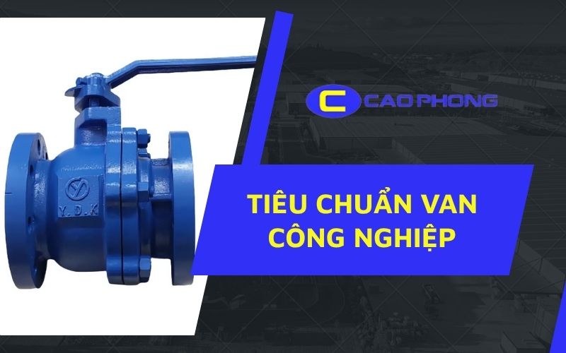 Tiêu chuẩn van công nghiệp là gì? Tìm hiểu đầy đủ từ A-Z