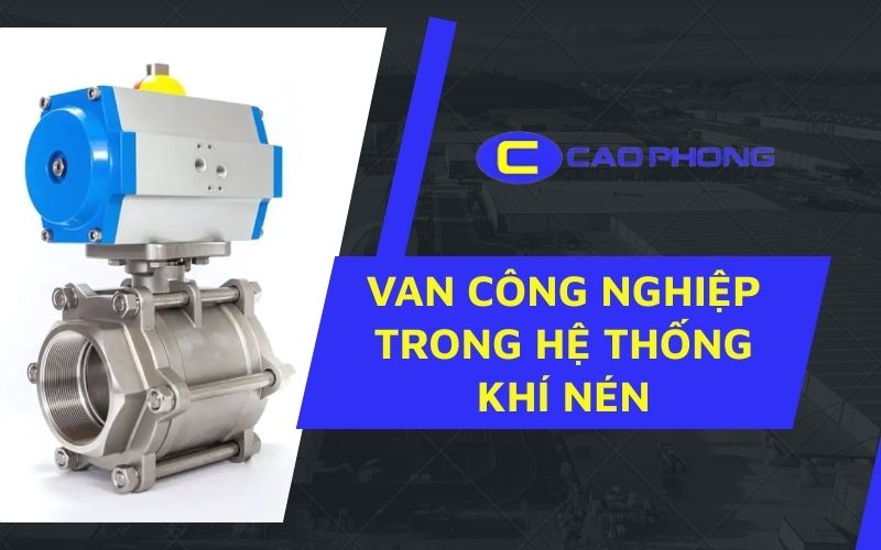 Tìm hiểu vai trò của van công nghiệp trong hệ thống khí nén và cách lựa chọn thiết bị tối ưu