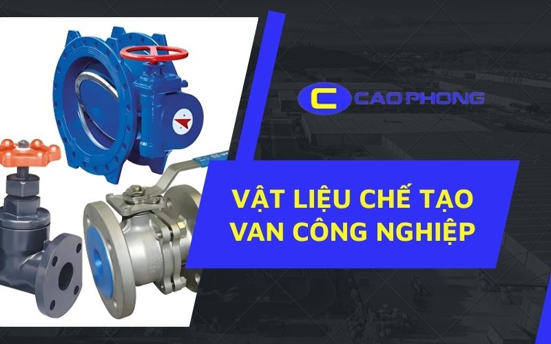 Vật liệu chế tạo van công nghiệp là gì? Vai trò thiết yếu và tiêu chí chọn đúng