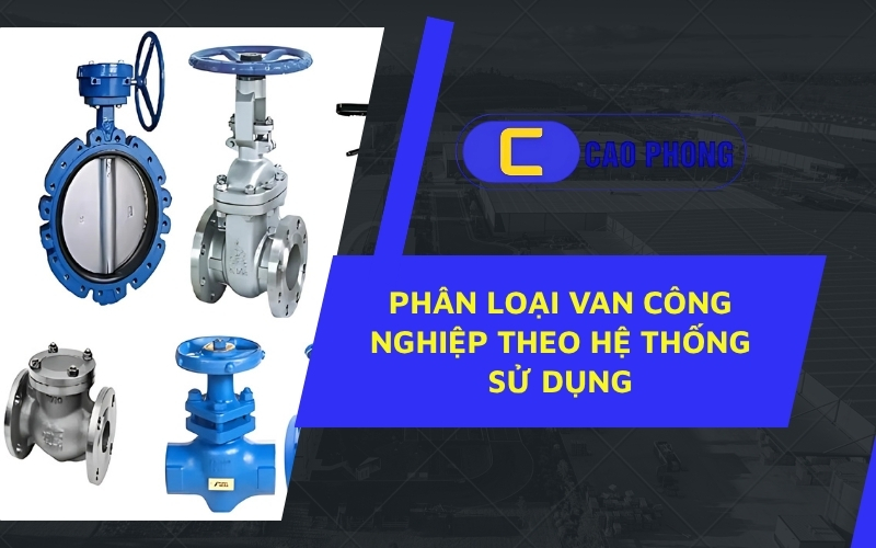 Phân loại van công nghiệp theo chức năng giúp tối ưu hiệu quả vận hành hệ thống