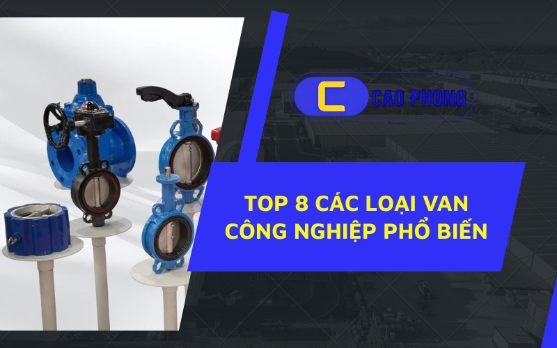 Khám phá ngay các loại van công nghiệp được sử dụng phổ biến trong hệ thống sản xuất hiện nay