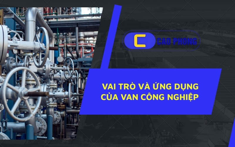 Ứng dụng thực tế cho thấy vai trò và ứng dụng của van công nghiệp là không thể thay thế