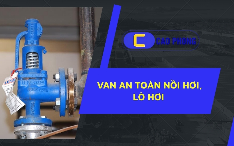 Lắp đặt van an toàn nồi hơi, lò hơi là giải pháp bắt buộc trong mọi hệ thống nhiệt.