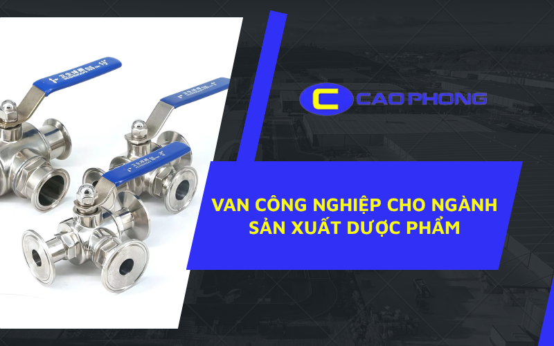 Van công nghiệp cho ngành sản xuất dược phẩm đảm bảo tiêu chuẩn sạch và an toàn tuyệt đối trong từng quy trình.