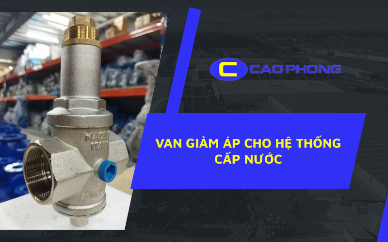 Van giảm áp cho hệ thống cấp nước giúp duy trì áp lực ổn định và bảo vệ đường ống hiệu quả.