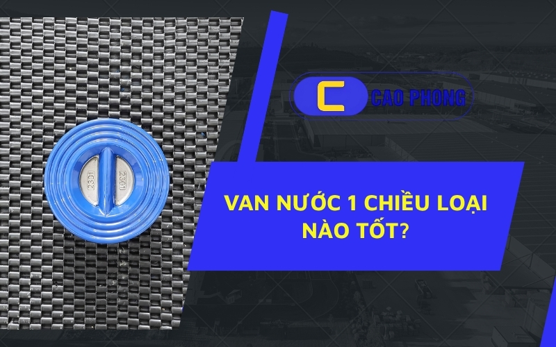 Van nước 1 chiều loại nào tốt Chuyên gia khuyên dùng sản phẩm nào cho từng mục đích