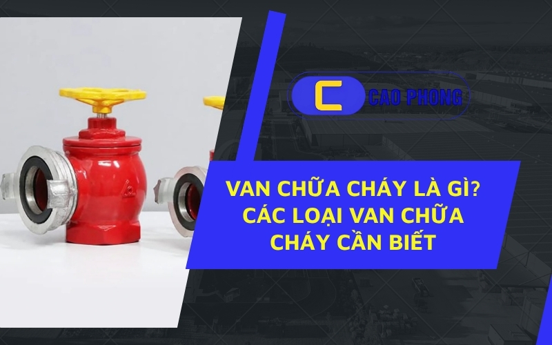 Van chữa cháy là gì? Thiết bị nhỏ nhưng quyết định đến hiệu quả dập lửa