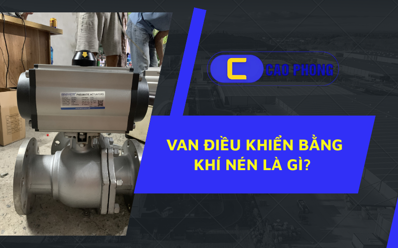 Van điều khiển bằng khí nén là gì ứng dụng và nguyên lý hoạt động trong thực tế sản xuất